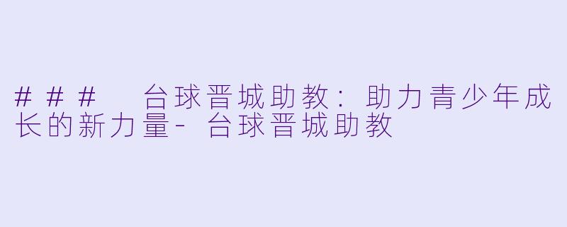 ### 台球晋城助教:助力青少年成长的新力量