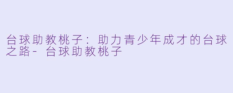 台球助教桃子:助力青少年成才的台球之路