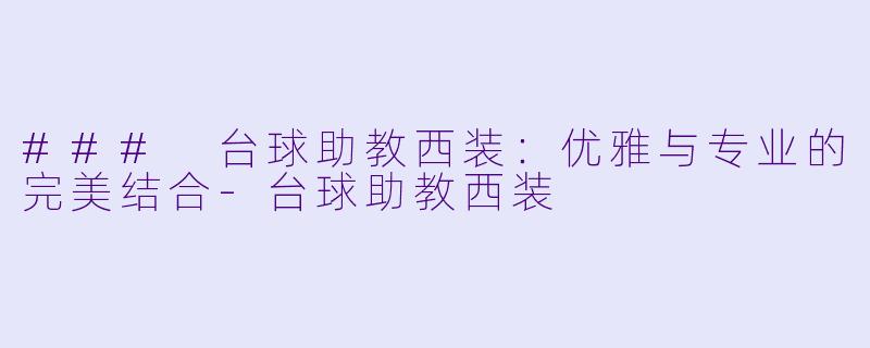 ### 台球助教西装：优雅与专业的完美结合-台球助教西装