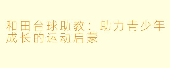 和田台球助教:助力青少年成长的运动启蒙