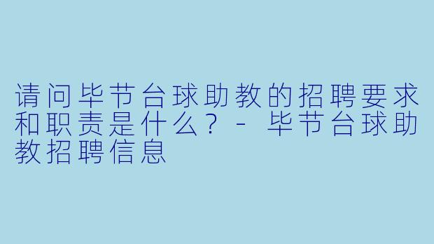 请问毕节台球助教的招聘要求和职责是什么?