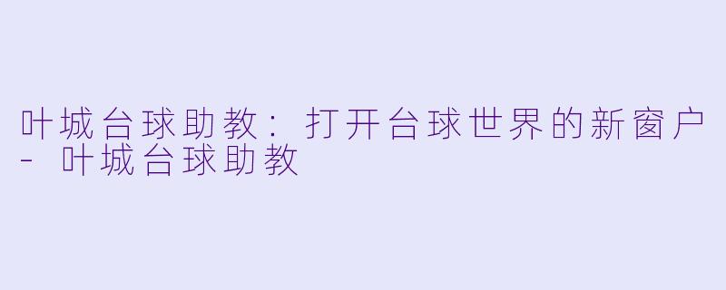叶城台球助教：打开台球世界的新窗户-叶城台球助教