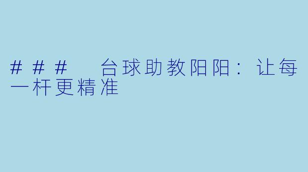 ### 台球助教阳阳：让每一杆更精准