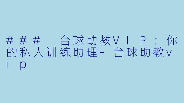 ### 台球助教VIP：你的私人训练助理-台球助教vip