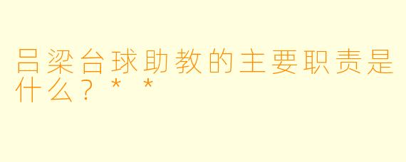 吕梁台球助教的主要职责是什么?**