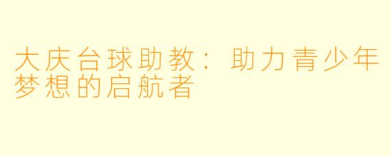 大庆台球助教:助力青少年梦想的启航者