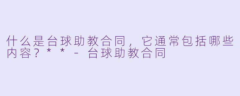 什么是台球助教合同,它通常包括哪些内容?**