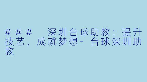 ### 深圳台球助教:提升技艺,成就梦想