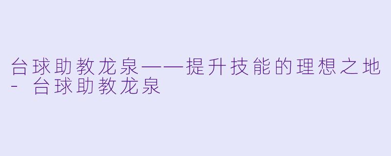 台球助教龙泉——提升技能的理想之地-台球助教龙泉