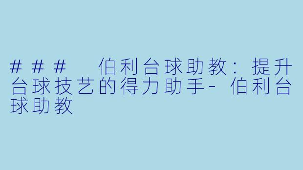 ### 伯利台球助教：提升台球技艺的得力助手-伯利台球助教