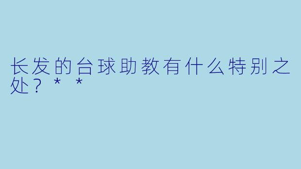 长发的台球助教有什么特别之处？**