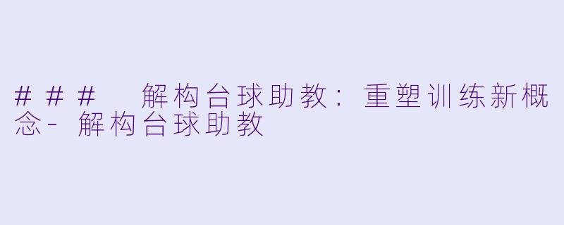 ### 解构台球助教：重塑训练新概念-解构台球助教