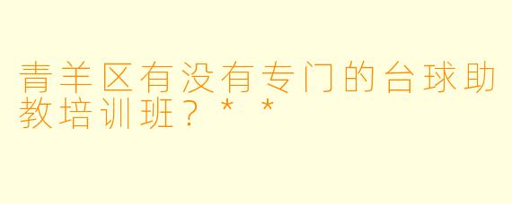 青羊区有没有专门的台球助教培训班?**