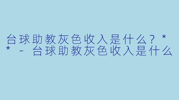 台球助教灰色收入是什么?**