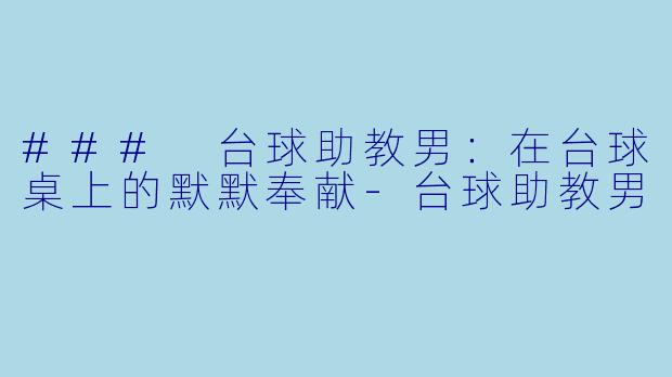 ### 台球助教男：在台球桌上的默默奉献-台球助教男