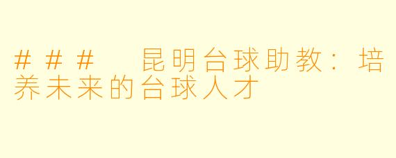 ### 昆明台球助教：培养未来的台球人才