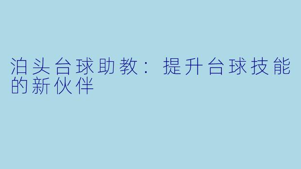 泊头台球助教：提升台球技能的新伙伴