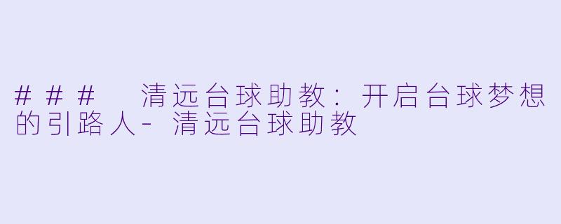 ### 清远台球助教:开启台球梦想的引路人