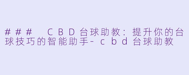 ### CBD台球助教：提升你的台球技巧的智能助手-cbd台球助教