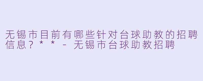 无锡市目前有哪些针对台球助教的招聘信息?**