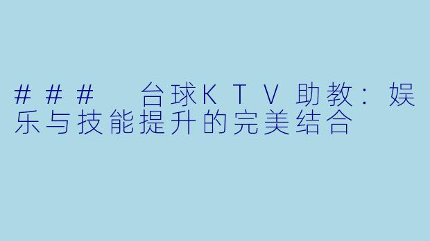 ### 台球KTV助教：娱乐与技能提升的完美结合