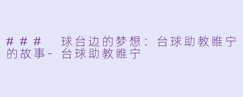 ### 球台边的梦想：台球助教睢宁的故事