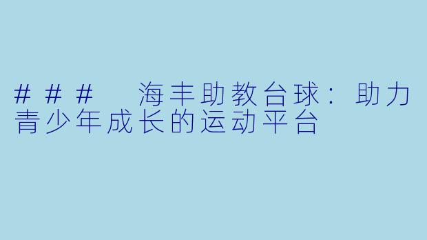 ### 海丰助教台球:助力青少年成长的运动平台