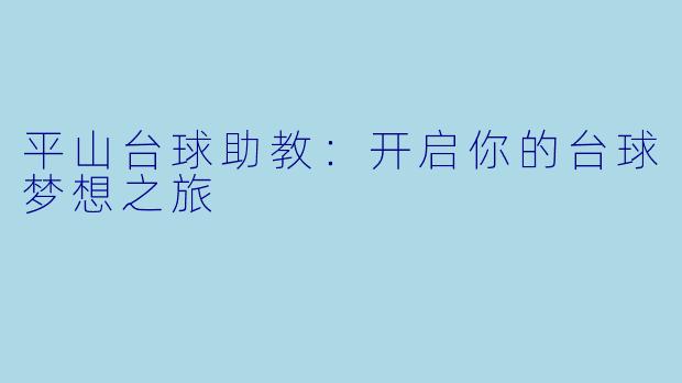平山台球助教:开启你的台球梦想之旅