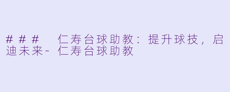### 仁寿台球助教：提升球技，启迪未来-仁寿台球助教