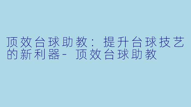 顶效台球助教:提升台球技艺的新利器