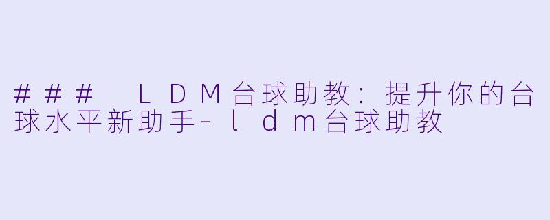 ### LDM台球助教：提升你的台球水平新助手-ldm台球助教