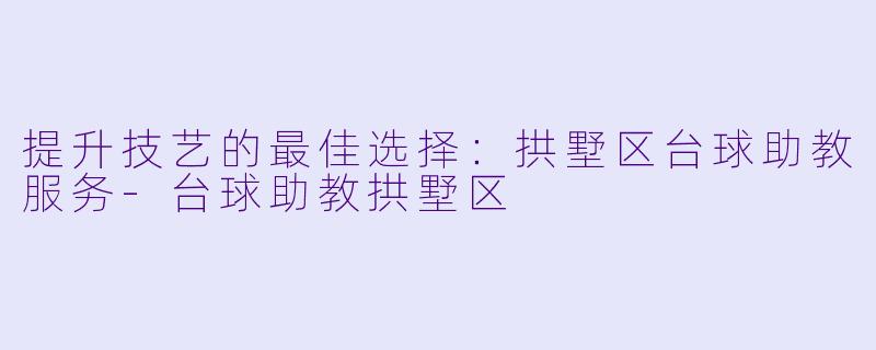 提升技艺的最佳选择：拱墅区台球助教服务-台球助教拱墅区