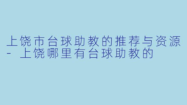 上饶市台球助教的推荐与资源-上饶哪里有台球助教的