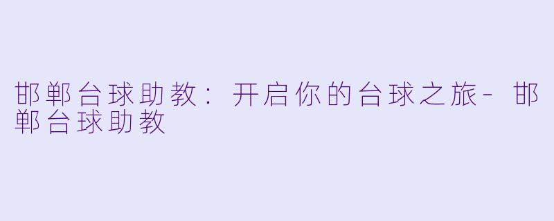 邯郸台球助教：开启你的台球之旅-邯郸台球助教