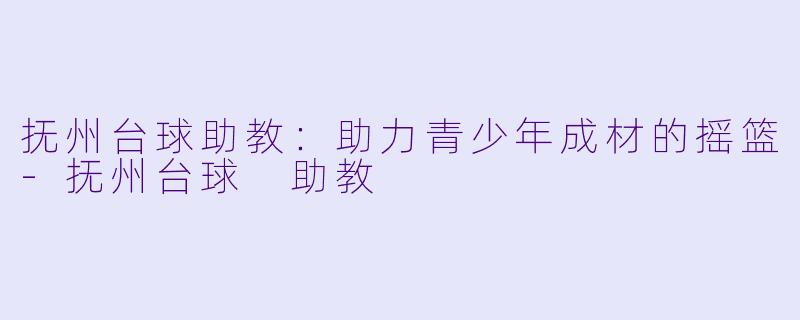 抚州台球助教：助力青少年成材的摇篮
