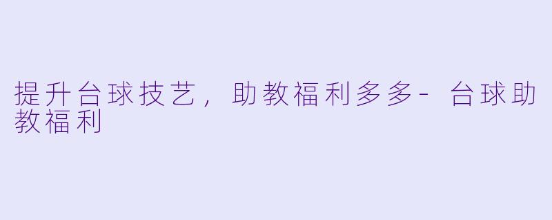 提升台球技艺，助教福利多多-台球助教福利