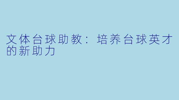 文体台球助教：培养台球英才的新助力