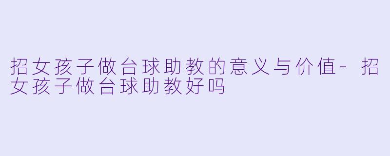 招女孩子做台球助教的意义与价值-招女孩子做台球助教好吗