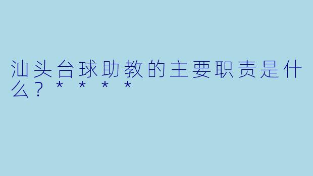 汕头台球助教的主要职责是什么？****