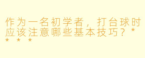 作为一名初学者,打台球时应该注意哪些基本技巧?****