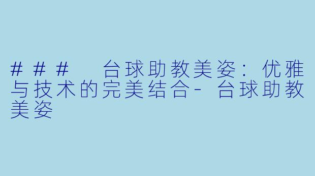 ### 台球助教美姿：优雅与技术的完美结合-台球助教美姿