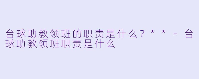 台球助教领班的职责是什么?**