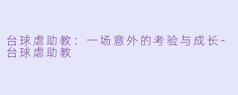 台球虐助教：一场意外的考验与成长-台球虐助教