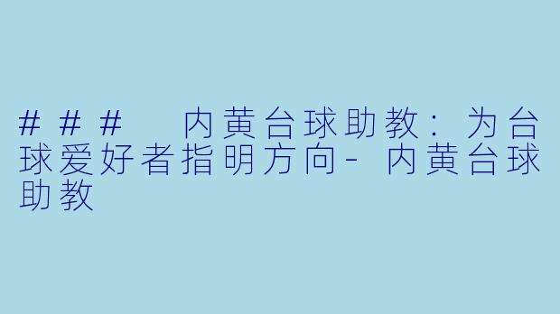 ### 内黄台球助教：为台球爱好者指明方向-内黄台球助教