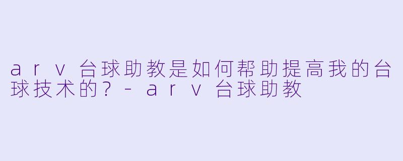 arv台球助教是如何帮助提高我的台球技术的?