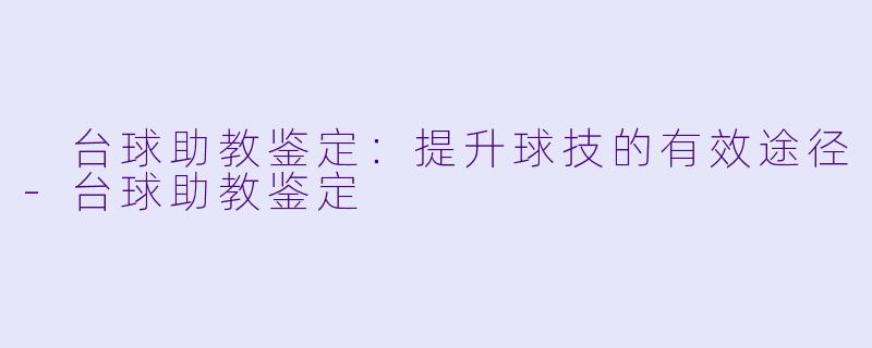 台球助教鉴定:提升球技的有效途径