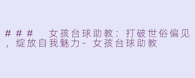 ### 女孩台球助教:打破世俗偏见,绽放自我魅力