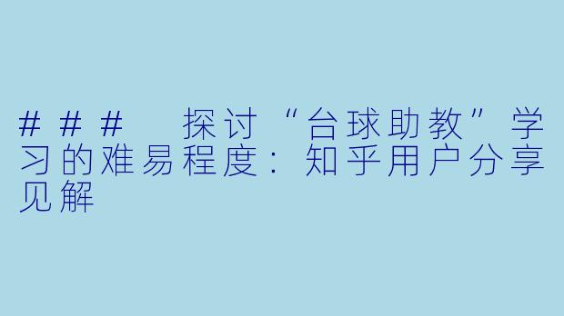 ### 探讨“台球助教”学习的难易程度：知乎用户分享见解