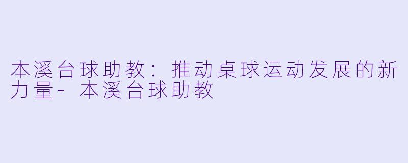 本溪台球助教:推动桌球运动发展的新力量