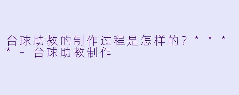 台球助教的制作过程是怎样的?****